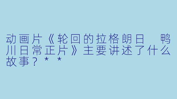 动画片《轮回的拉格朗日 鸭川日常正片》主要讲述了什么故事?**