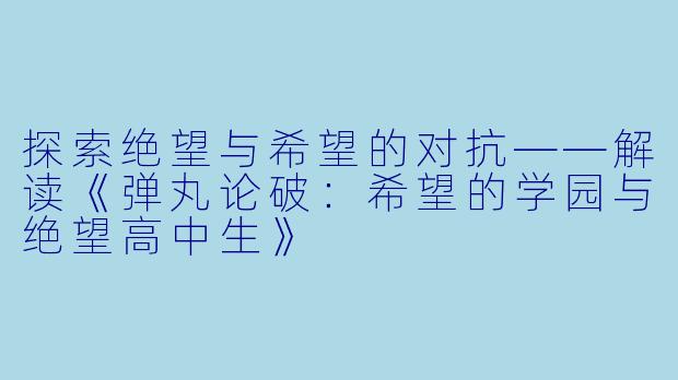 探索绝望与希望的对抗——解读《弹丸论破：希望的学园与绝望高中生》