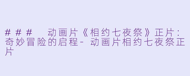 ### 动画片《相约七夜祭》正片:奇妙冒险的启程