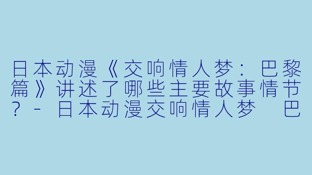 日本动漫《交响情人梦:巴黎篇》讲述了哪些主要故事情节?