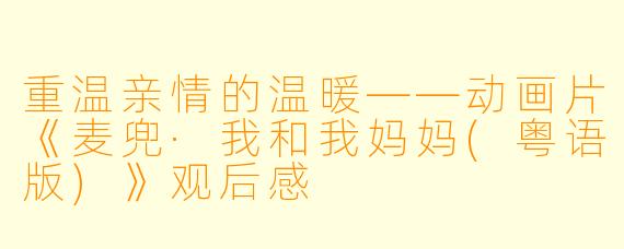 重温亲情的温暖——动画片《麦兜·我和我妈妈(粤语版)》观后感