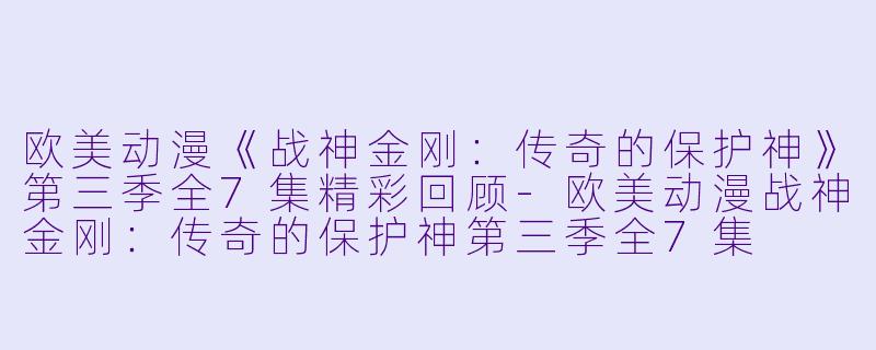 欧美动漫《战神金刚:传奇的保护神》第三季全7集精彩回顾