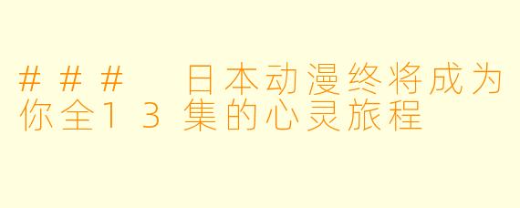 ### 日本动漫终将成为你全13集的心灵旅程