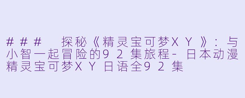 ### 探秘《精灵宝可梦XY》:与小智一起冒险的92集旅程