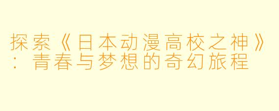 探索《日本动漫高校之神》：青春与梦想的奇幻旅程