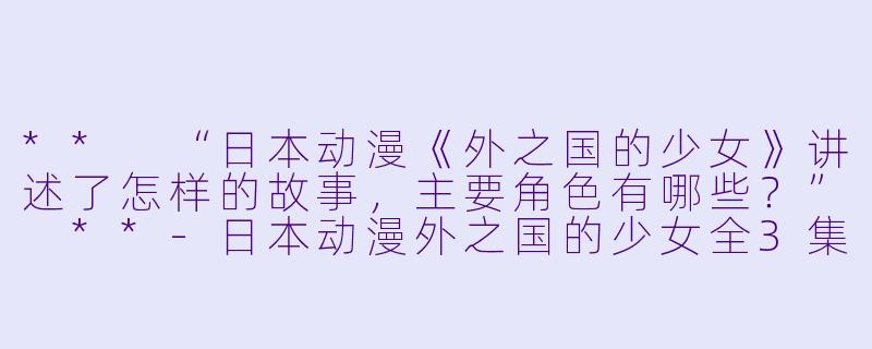 ** “日本动漫《外之国的少女》讲述了怎样的故事,主要角色有哪些?” **