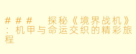 ### 探秘《境界战机》：机甲与命运交织的精彩旅程
