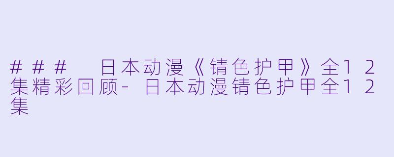 ### 日本动漫《锖色护甲》全12集精彩回顾-日本动漫锖色护甲全12集