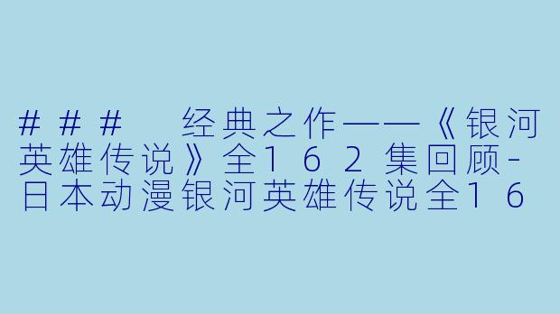 ### 经典之作——《银河英雄传说》全162集回顾-日本动漫银河英雄传说全162集