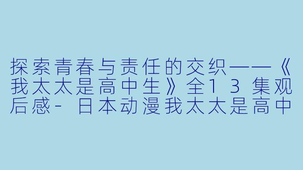 探索青春与责任的交织——《我太太是高中生》全13集观后感-日本动漫我太太是高中生全13集