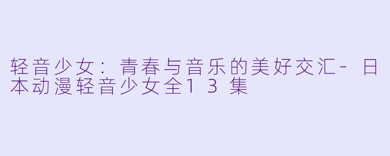 轻音少女:青春与音乐的美好交汇