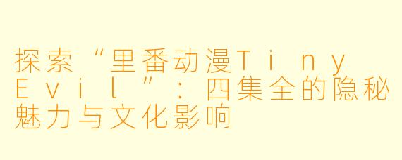 探索“里番动漫Tiny Evil”：四集全的隐秘魅力与文化影响