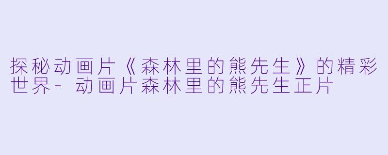 探秘动画片《森林里的熊先生》的精彩世界-动画片森林里的熊先生正片