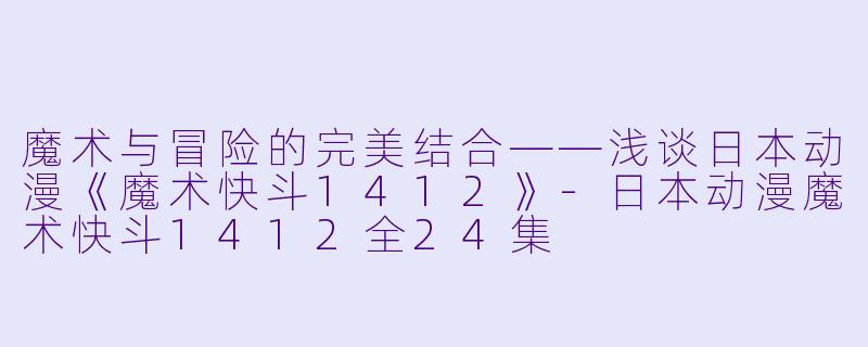 魔术与冒险的完美结合——浅谈日本动漫《魔术快斗1412》-日本动漫魔术快斗1412全24集
