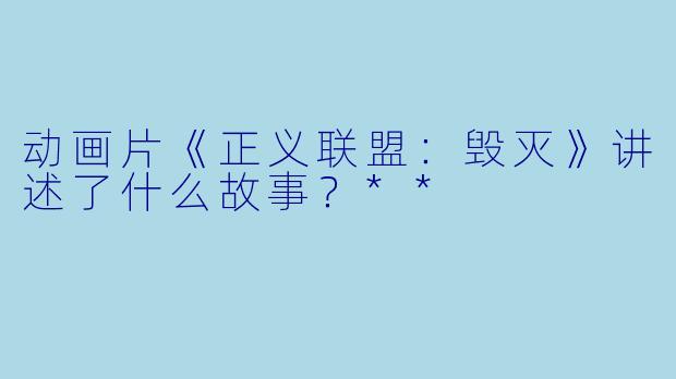 动画片《正义联盟:毁灭》讲述了什么故事?**