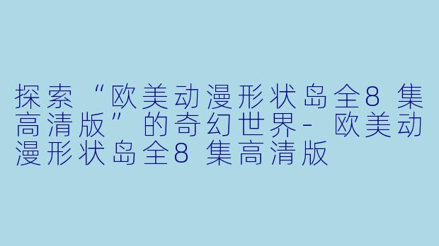 探索“欧美动漫形状岛全8集高清版”的奇幻世界