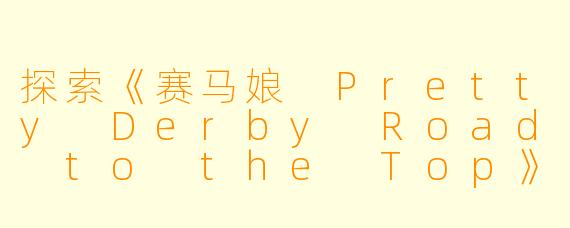 探索《赛马娘 Pretty Derby Road to the Top》：梦想与友情的旅程