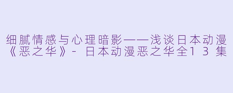细腻情感与心理暗影——浅谈日本动漫《恶之华》