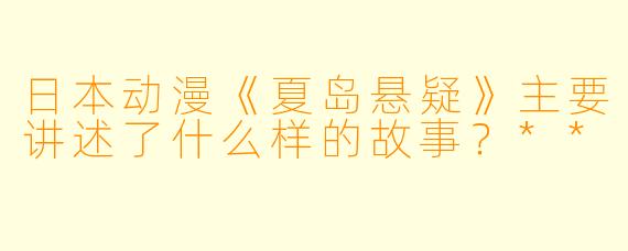 日本动漫《夏岛悬疑》主要讲述了什么样的故事?**