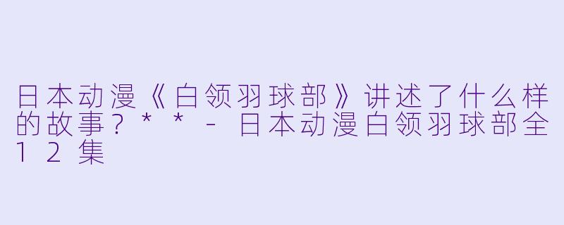 日本动漫《白领羽球部》讲述了什么样的故事?**