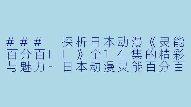 ### 探析日本动漫《灵能百分百II》全14集的精彩与魅力-日本动漫灵能百分百II全14集