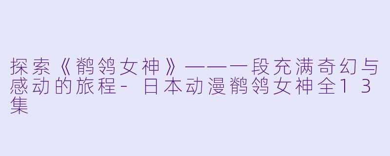 探索《鹡鸰女神》——一段充满奇幻与感动的旅程-日本动漫鹡鸰女神全13集