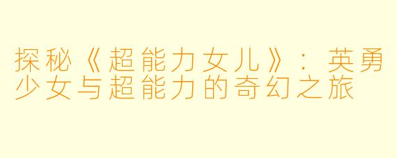 探秘《超能力女儿》：英勇少女与超能力的奇幻之旅