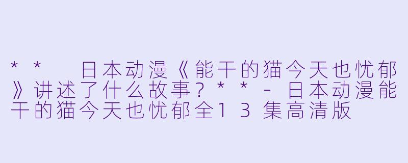 ** 日本动漫《能干的猫今天也忧郁》讲述了什么故事?**