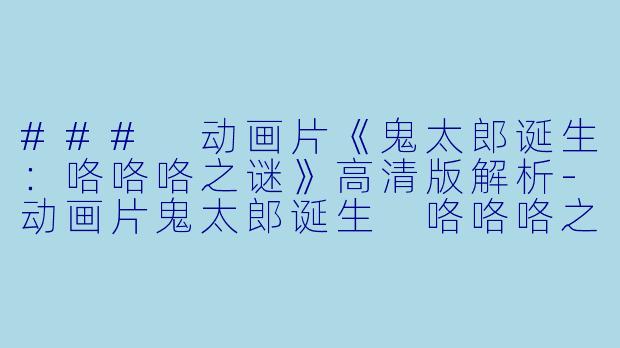 ### 动画片《鬼太郎诞生:咯咯咯之谜》高清版解析
