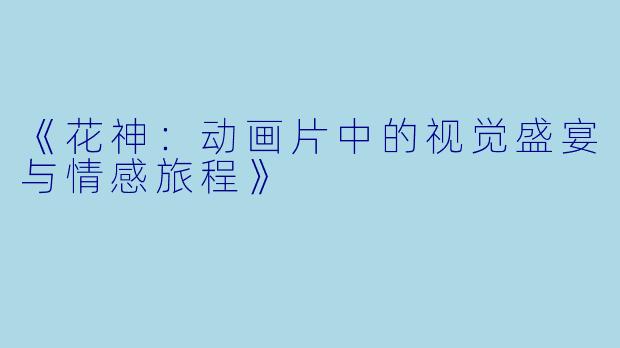 《花神：动画片中的视觉盛宴与情感旅程》