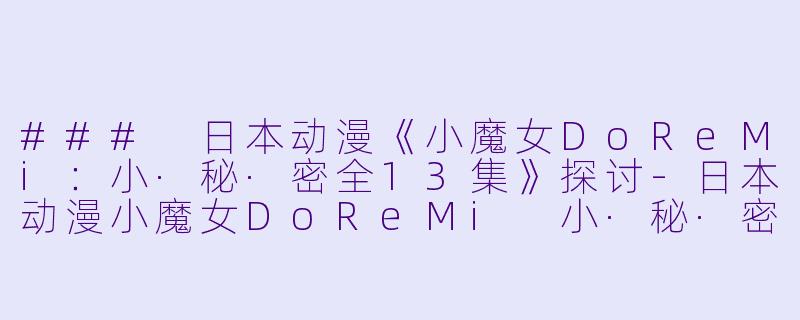 ### 日本动漫《小魔女DoReMi：小·秘·密全13集》探讨-日本动漫小魔女DoReMi 小·秘·密全13集