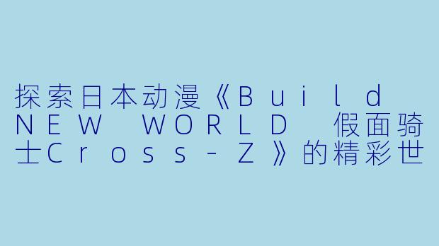 探索日本动漫《Build NEW WORLD 假面骑士Cross-Z》的精彩世界