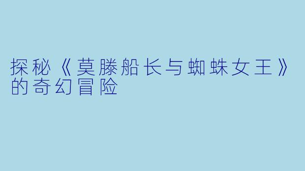 探秘《莫滕船长与蜘蛛女王》的奇幻冒险