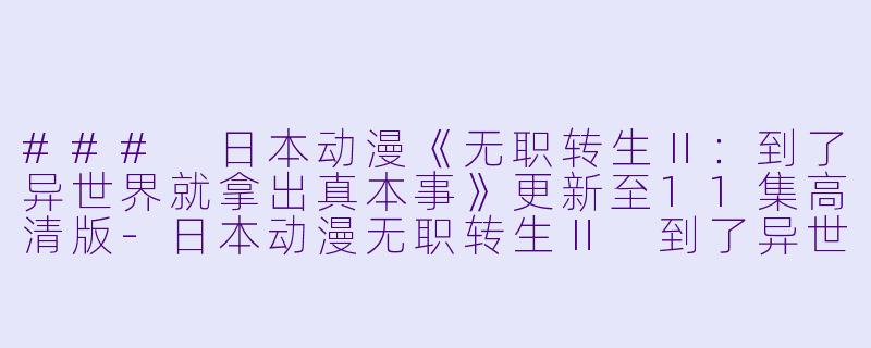 ### 日本动漫《无职转生Ⅱ:到了异世界就拿出真本事》更新至11集高清版