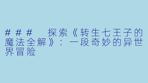 ### 探索《转生七王子的魔法全解》：一段奇妙的异世界冒险