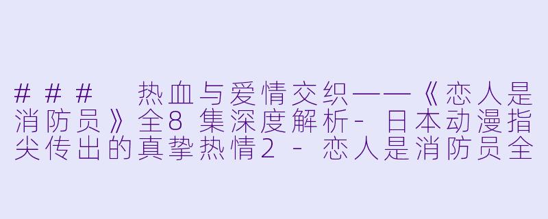 ### 热血与爱情交织——《恋人是消防员》全8集深度解析-日本动漫指尖传出的真挚热情2-恋人是消防员全8集