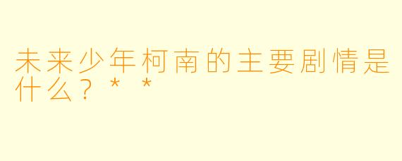 未来少年柯南的主要剧情是什么?**