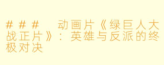 ### 动画片《绿巨人大战正片》：英雄与反派的终极对决
