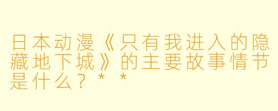日本动漫《只有我进入的隐藏地下城》的主要故事情节是什么?**