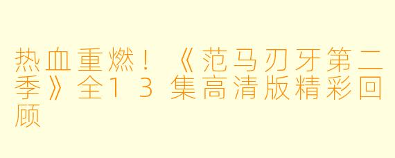 热血重燃！《范马刃牙第二季》全13集高清版精彩回顾