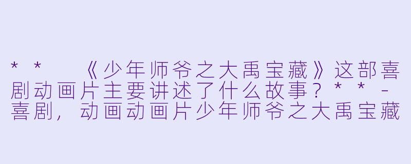 ** 《少年师爷之大禹宝藏》这部喜剧动画片主要讲述了什么故事?**