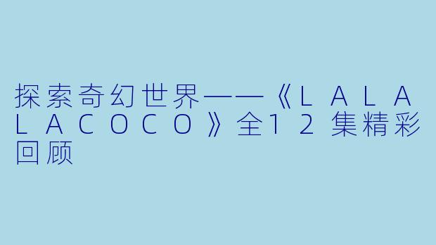 探索奇幻世界——《LALALACOCO》全12集精彩回顾