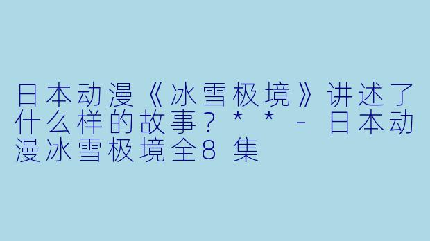 日本动漫《冰雪极境》讲述了什么样的故事?**