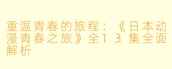 重温青春的旅程：《日本动漫青春之旅》全13集全面解析