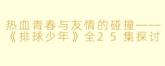 热血青春与友情的碰撞——《排球少年》全25集探讨