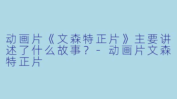 动画片《文森特正片》主要讲述了什么故事?