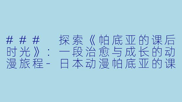 ### 探索《帕底亚的课后时光》：一段治愈与成长的动漫旅程-日本动漫帕底亚的课后时光国语全4集高清版