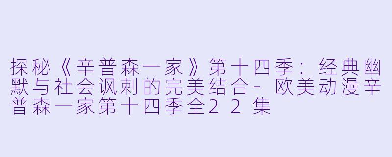 探秘《辛普森一家》第十四季:经典幽默与社会讽刺的完美结合