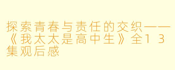 探索青春与责任的交织——《我太太是高中生》全13集观后感