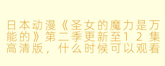 日本动漫《圣女的魔力是万能的》第二季更新至12集高清版,什么时候可以观看?**